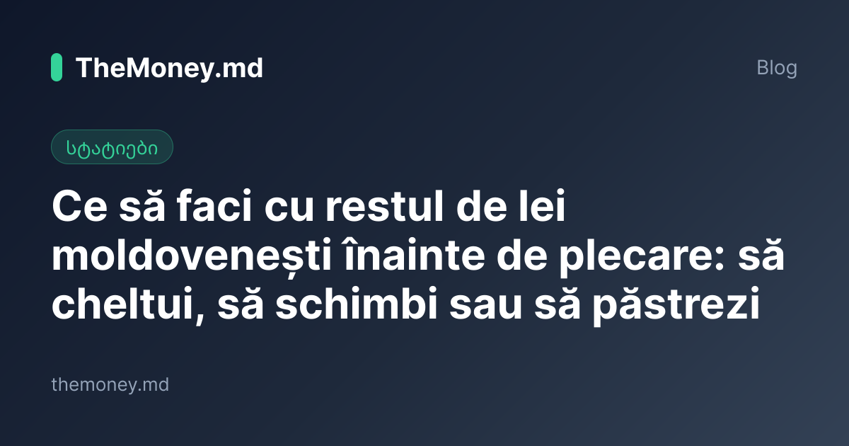 Restul de lei moldovenești înainte de plecare în 2026: ce să faci cu el
